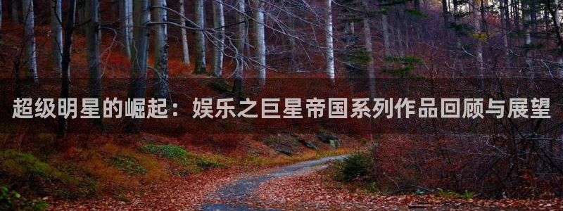 门徒平台：超级明星的崛起：娱乐之巨星帝国系列作品回顾与展望