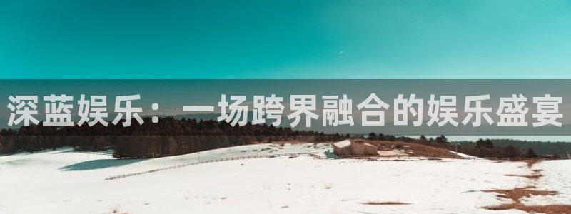 门徒平台注册：深蓝娱乐：一场跨界融合的娱乐盛宴