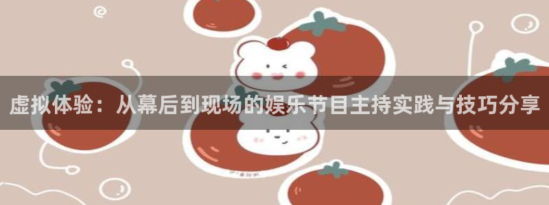 门徒娱乐官方平台入口：虚拟体验：从幕后到现场的娱乐节目主持实践与技巧分享