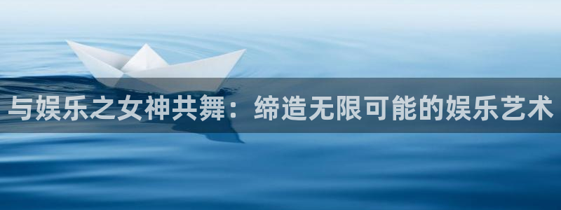 门徒娱乐彩票最新官网：与娱乐之女神共舞：缔造无限可能的娱乐艺术