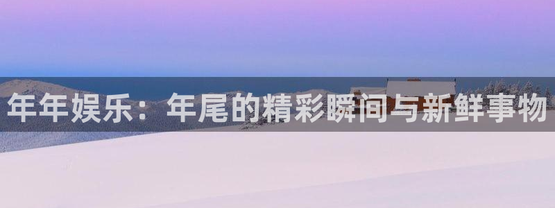 拉菲门徒平台：年年娱乐：年尾的精彩瞬间与新鲜事物