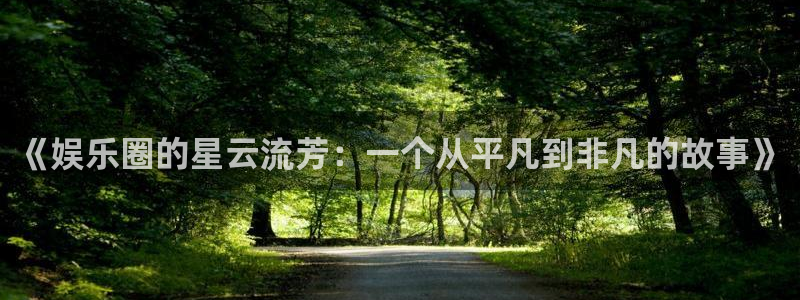 门徒娱乐官方平台入口：《娱乐圈的星云流芳：一个从平凡到非凡的故事》