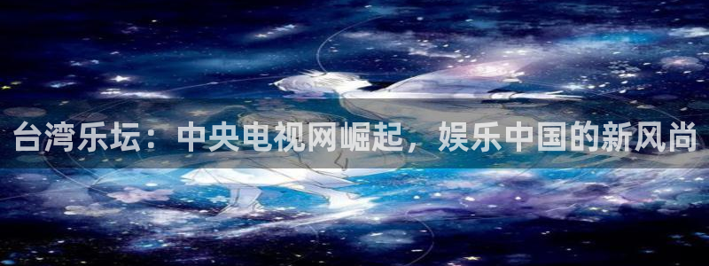 在线看门徒平台：台湾乐坛：中央电视网崛起，娱乐中国的新风尚
